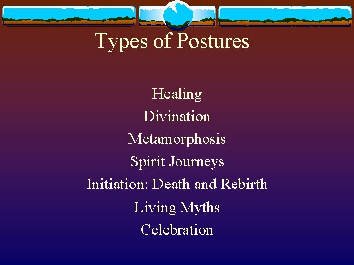 Types of Postures Healing Divination Metamorphosis Spirit Journeys Initiation: Death and Rebirth Living Myths