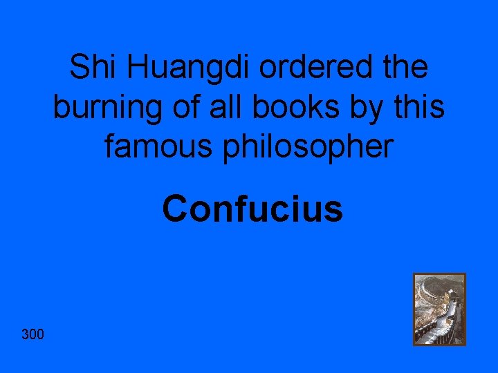 Shi Huangdi ordered the burning of all books by this famous philosopher Confucius 300