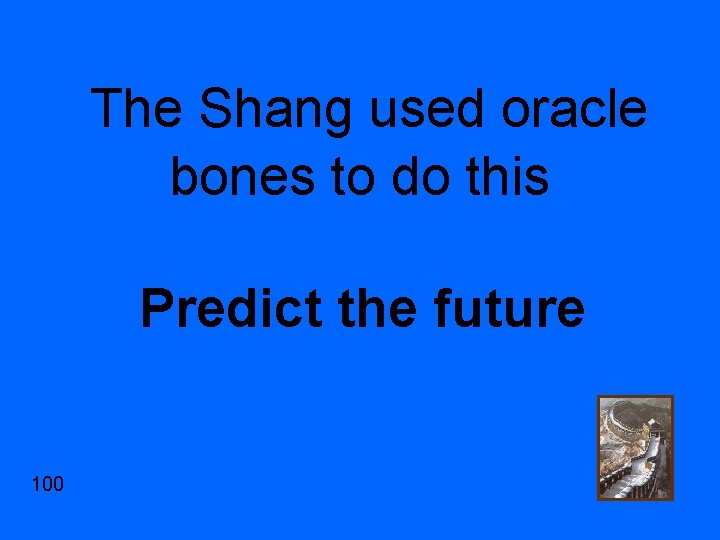 The Shang used oracle bones to do this Predict the future 100 