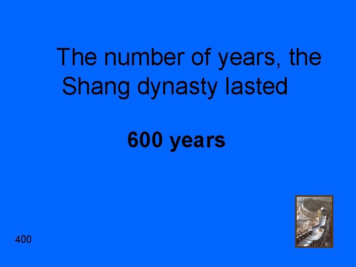 The number of years, the Shang dynasty lasted 600 years 400 