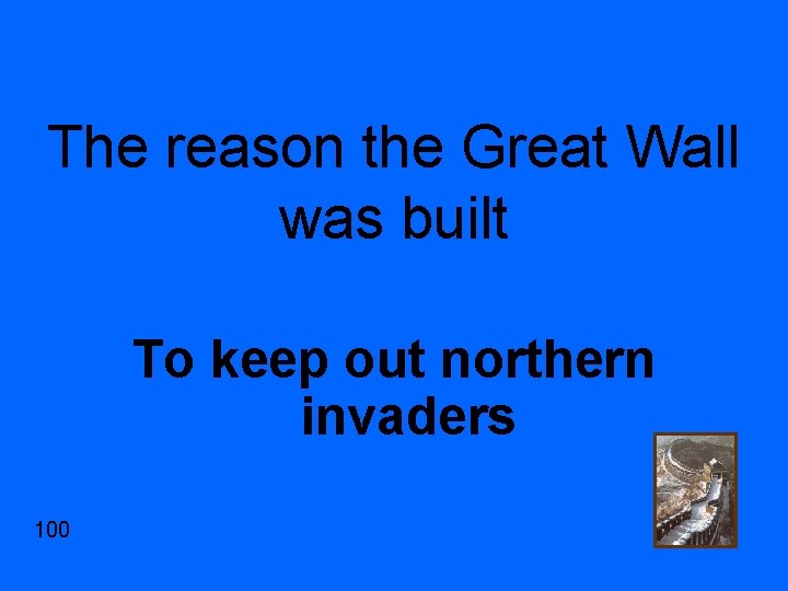 The reason the Great Wall was built To keep out northern invaders 100 