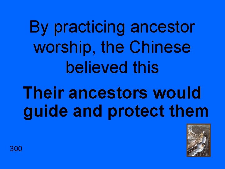 By practicing ancestor worship, the Chinese believed this Their ancestors would guide and protect