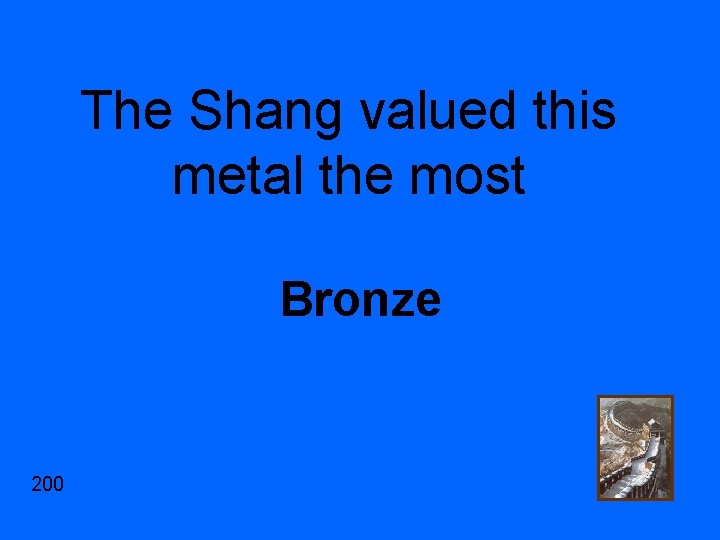 The Shang valued this metal the most Bronze 200 