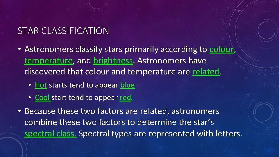 STAR CLASSIFICATION • Astronomers classify stars primarily according to colour, temperature, and brightness. Astronomers