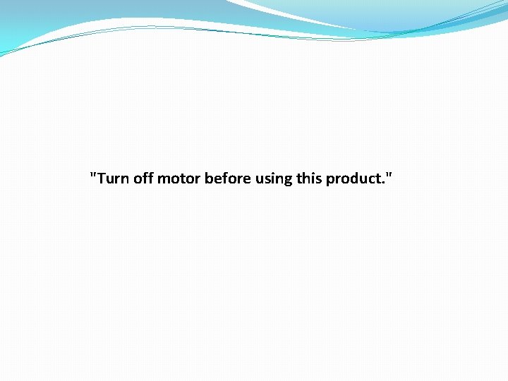 "Turn off motor before using this product. " 