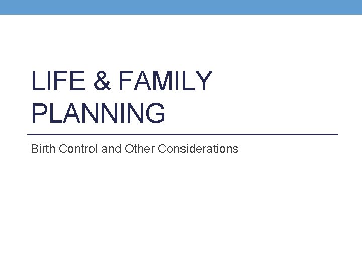LIFE & FAMILY PLANNING Birth Control and Other Considerations 