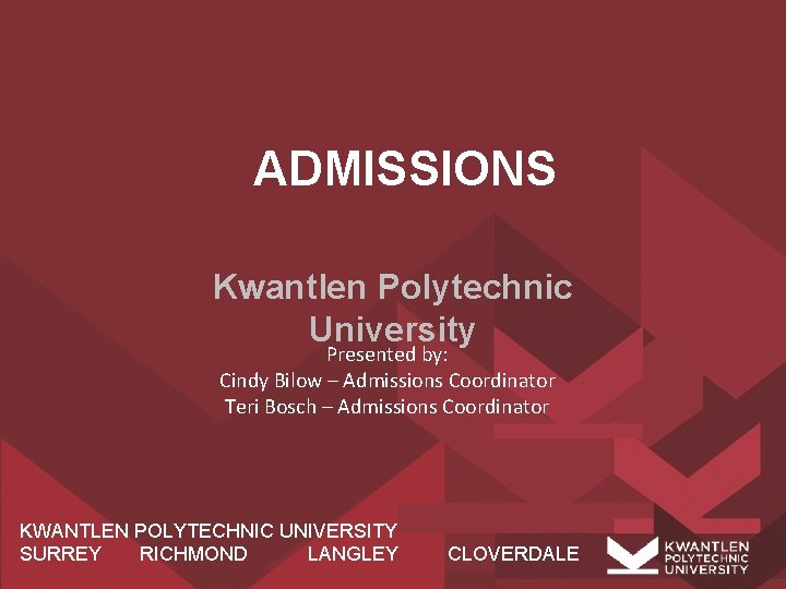 ADMISSIONS Kwantlen Polytechnic University Presented by: Cindy Bilow – Admissions Coordinator Teri Bosch –