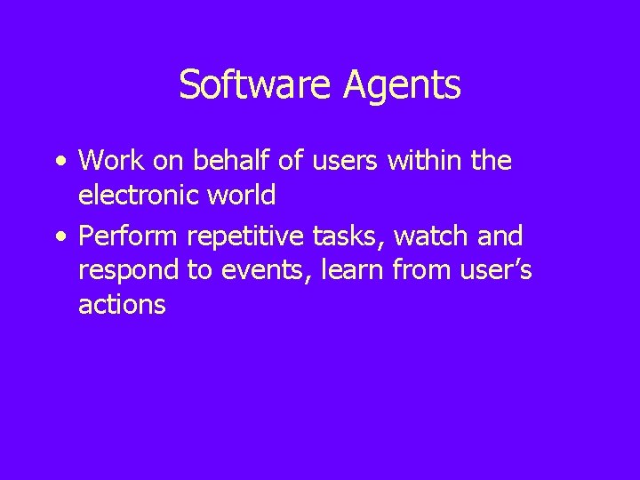 Software Agents • Work on behalf of users within the electronic world • Perform