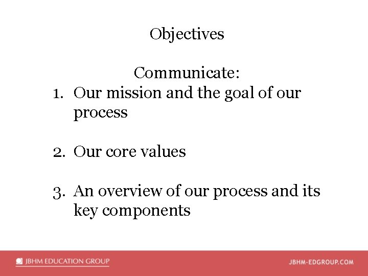 Objectives Communicate: 1. Our mission and the goal of our process 2. Our core