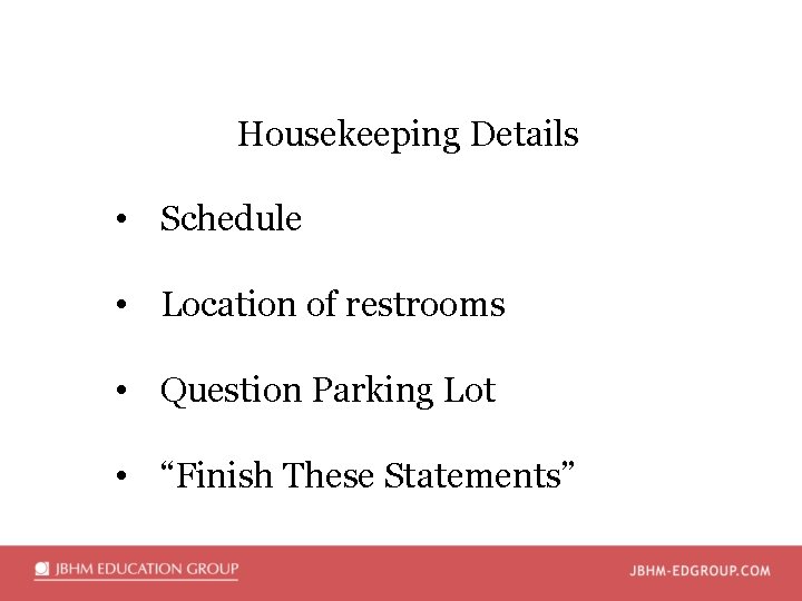 Housekeeping Details • Schedule • Location of restrooms • Question Parking Lot • “Finish