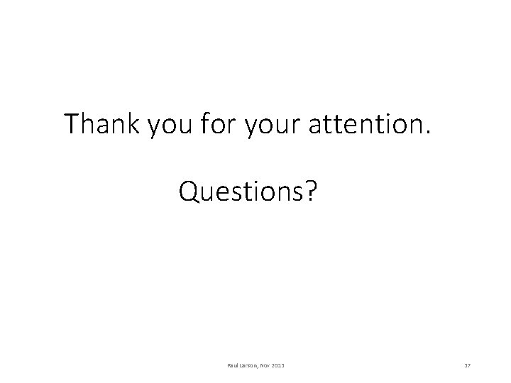 Thank you for your attention. Questions? Paul Larson, Nov 2013 37 