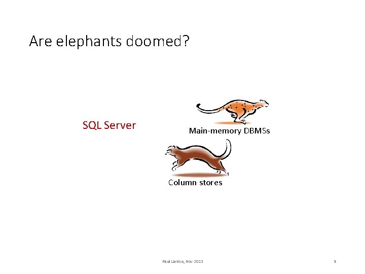 Are elephants doomed? SQL Server Main-memory DBMSs Column stores Paul Larson, Nov 2013 5