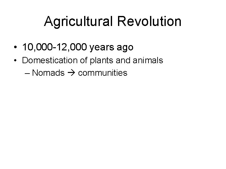 Agricultural Revolution • 10, 000 -12, 000 years ago • Domestication of plants and