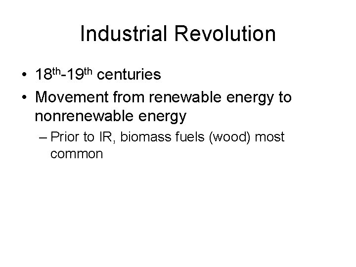 Industrial Revolution • 18 th-19 th centuries • Movement from renewable energy to nonrenewable