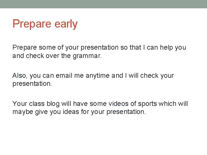 Prepare early Prepare some of your presentation so that I can help you and