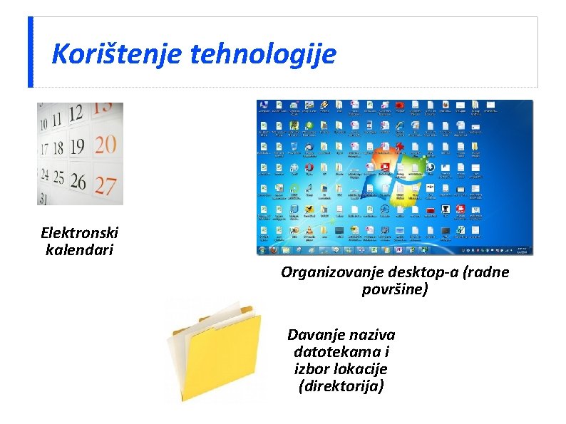 Korištenje tehnologije Elektronski kalendari Organizovanje desktop-a (radne površine) Davanje naziva datotekama i izbor lokacije