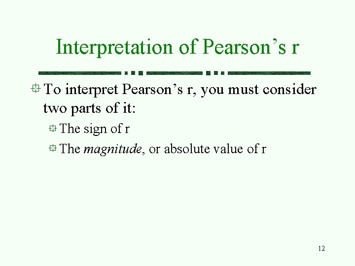 Interpretation of Pearson’s r To interpret Pearson’s r, you must consider two parts of