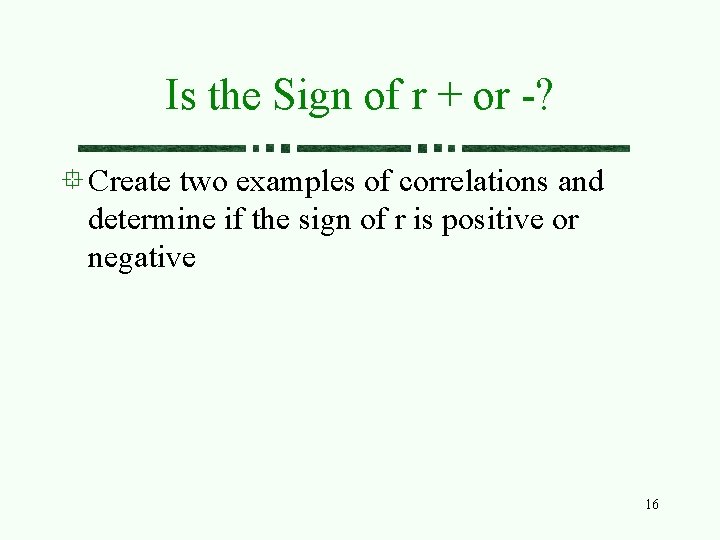 Is the Sign of r + or -? Create two examples of correlations and