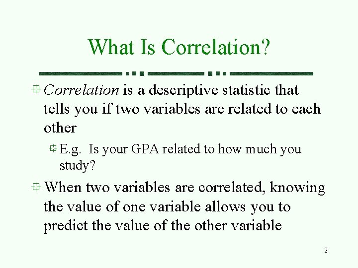What Is Correlation? Correlation is a descriptive statistic that tells you if two variables