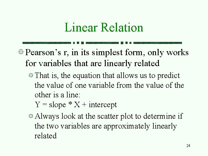 Linear Relation Pearson’s r, in its simplest form, only works for variables that are