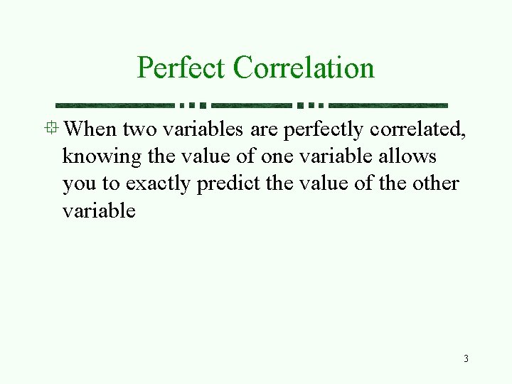 Perfect Correlation When two variables are perfectly correlated, knowing the value of one variable