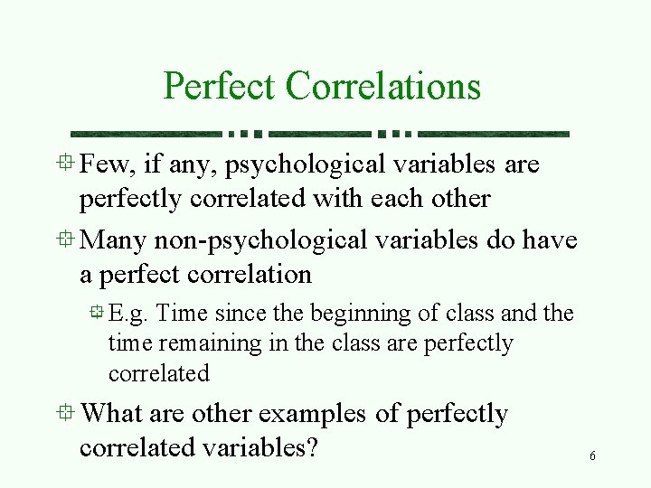 Perfect Correlations Few, if any, psychological variables are perfectly correlated with each other Many