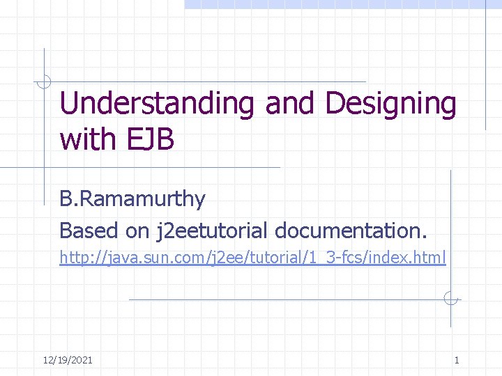 Understanding and Designing with EJB B. Ramamurthy Based on j 2 eetutorial documentation. http: