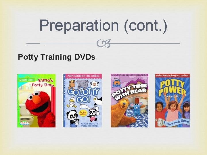 Preparation (cont. ) Potty Training DVDs 