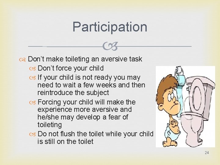 Participation Don’t make toileting an aversive task Don’t force your child If your child