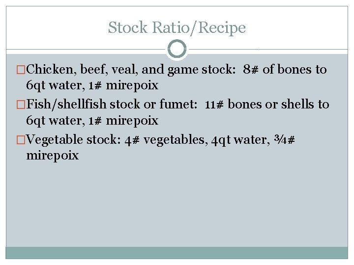 Stock Ratio/Recipe �Chicken, beef, veal, and game stock: 8# of bones to 6 qt