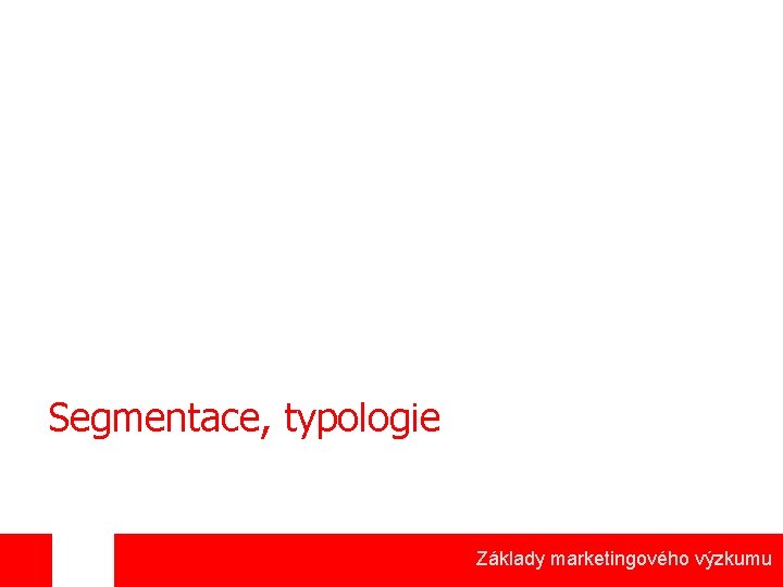 Segmentace, typologie Základy marketingového výzkumu 