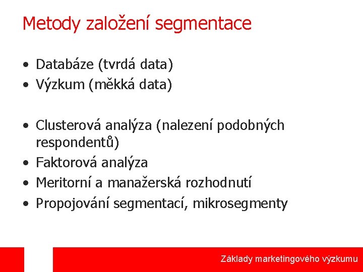 Metody založení segmentace • Databáze (tvrdá data) • Výzkum (měkká data) • Clusterová analýza