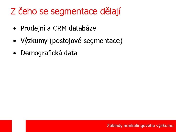 Z čeho se segmentace dělají • Prodejní a CRM databáze • Výzkumy (postojové segmentace)