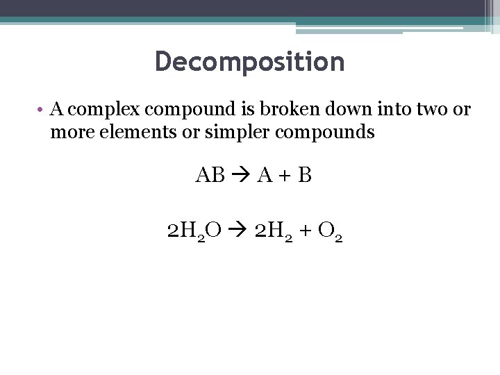 Decomposition • A complex compound is broken down into two or more elements or