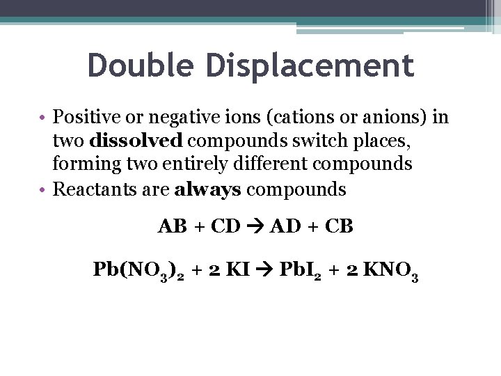 Double Displacement • Positive or negative ions (cations or anions) in two dissolved compounds