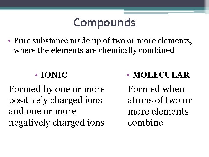 Compounds • Pure substance made up of two or more elements, where the elements