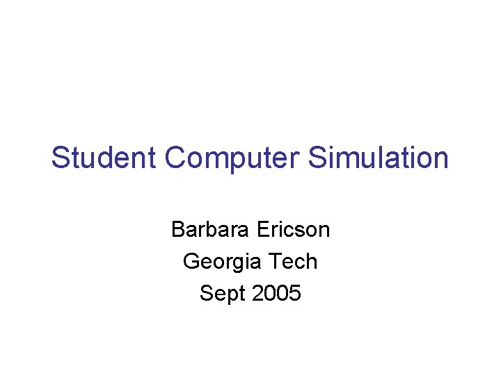 Student Computer Simulation Barbara Ericson Georgia Tech Sept 2005 