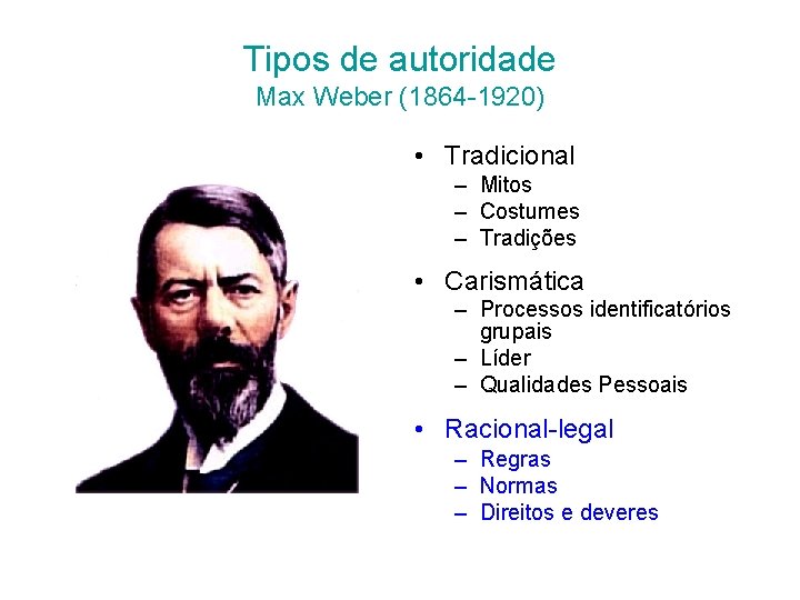 Tipos de autoridade Max Weber (1864 -1920) • Tradicional – Mitos – Costumes –