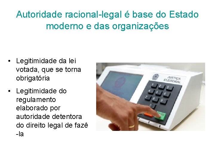 Autoridade racional-legal é base do Estado moderno e das organizações • Legitimidade da lei