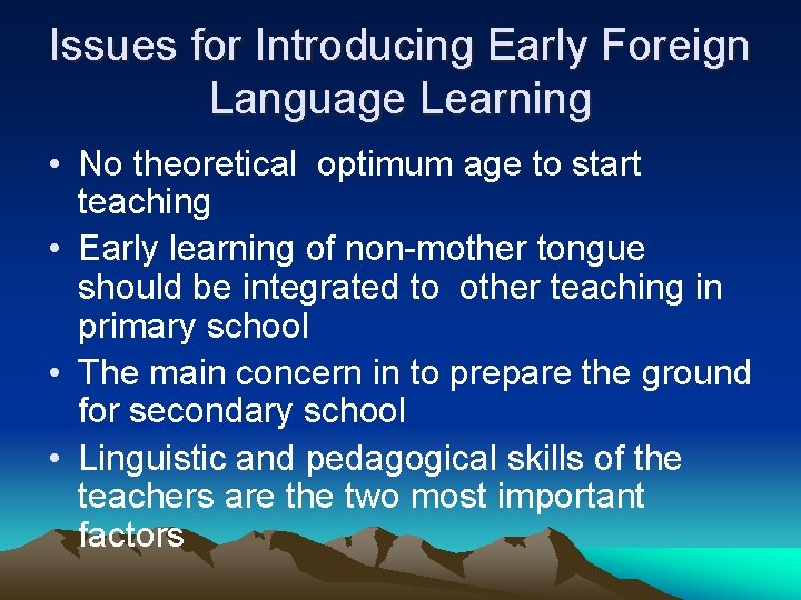 Issues for Introducing Early Foreign Language Learning • No theoretical optimum age to start