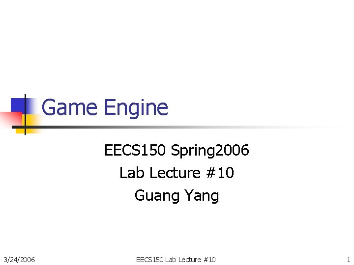 Game Engine EECS 150 Spring 2006 Lab Lecture #10 Guang Yang 3/24/2006 EECS 150