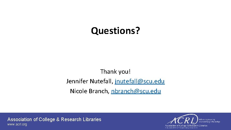 Questions? Thank you! Jennifer Nutefall, jnutefall@scu. edu Nicole Branch, nbranch@scu. edu Association of College