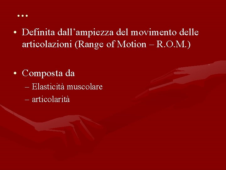 … • Definita dall’ampiezza del movimento delle articolazioni (Range of Motion – R. O.