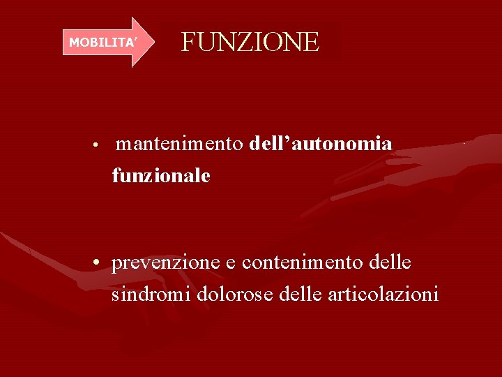 MOBILITA’ • FUNZIONE mantenimento dell’autonomia funzionale • prevenzione e contenimento delle sindromi dolorose delle