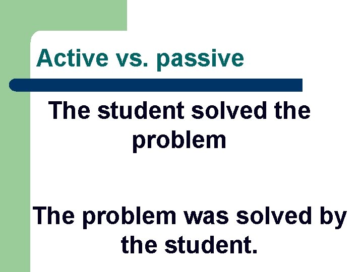 Active vs. passive The student solved the problem The problem was solved by the