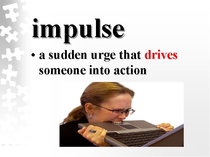 impulse • a sudden urge that drives someone into action 