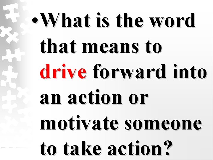  • What is the word that means to drive forward into an action