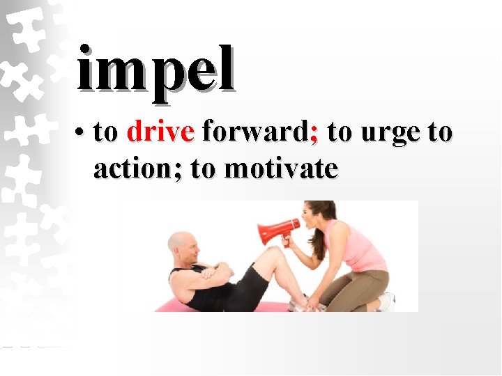 impel • to drive forward; to urge to action; to motivate 