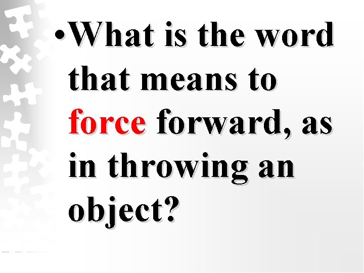  • What is the word that means to force forward, as in throwing