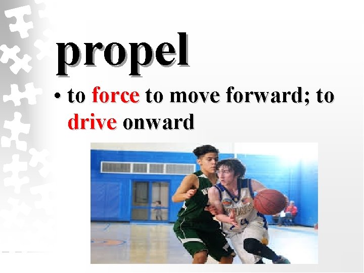 propel • to force to move forward; to drive onward 